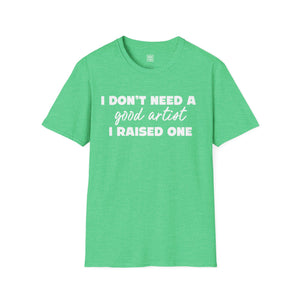 Proud Parent Artist T-Shirt - I Don't Need a Good Artist, I Raised One