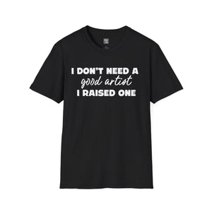 Proud Parent Artist T-Shirt - I Don't Need a Good Artist, I Raised One