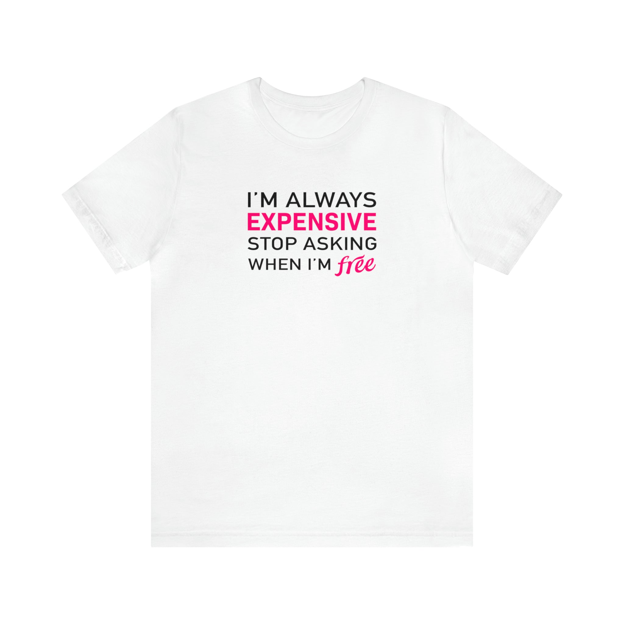 'I'm Always Expensive; Stop Asking When I'm Free' Funny Statement T-Shirt - Deez Teez