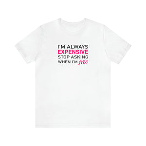 'I'm Always Expensive; Stop Asking When I'm Free' Funny Statement T-Shirt - Deez Teez