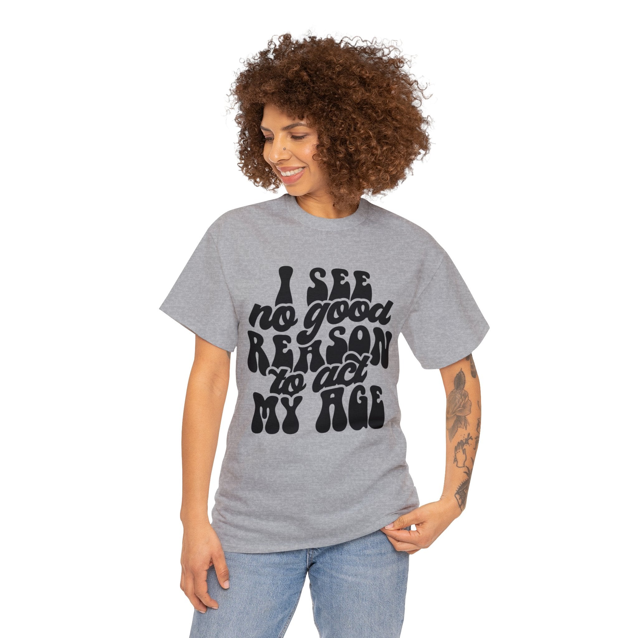 Youthful Attitude T-Shirt | 'I See No Good Reason to Act My Age' - Deez Teez