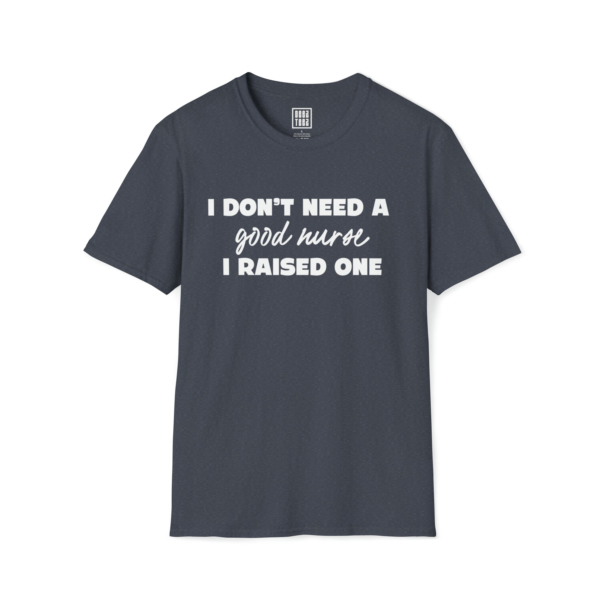 Nurse Pride T-Shirt | I Don't Need a Good Nurse, I Raised One - Deez Teez