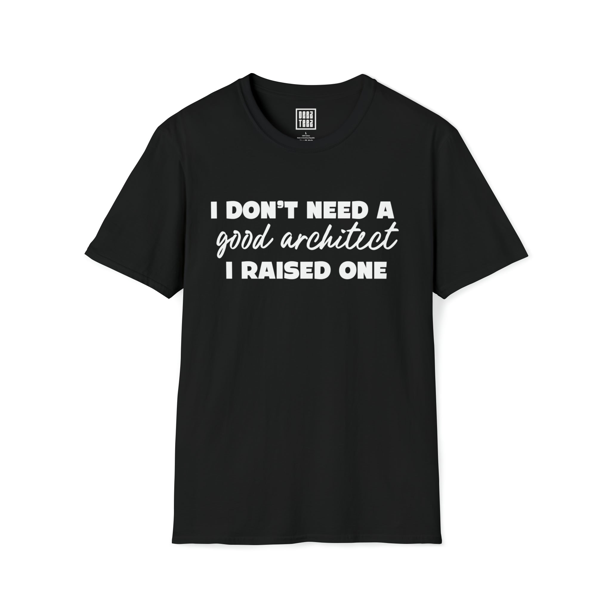 Architect T-Shirt - I Don't Need a Good Architect, I Raised One - Deez Teez