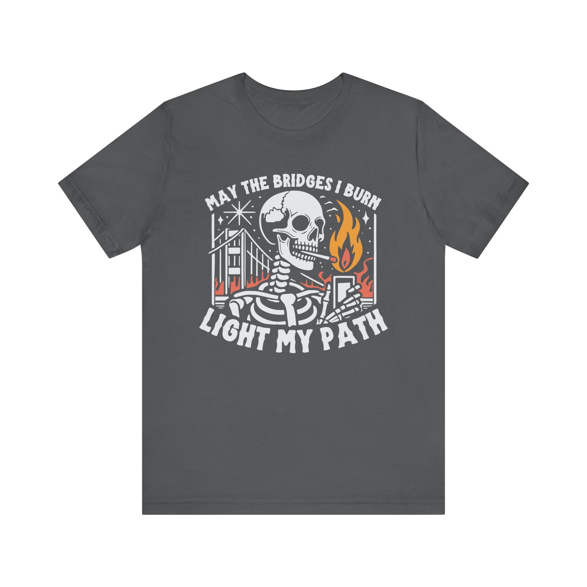 'May The Bridges I Burn Light My Path' Dark Humor Graphic T-Shirt - Deez Teez