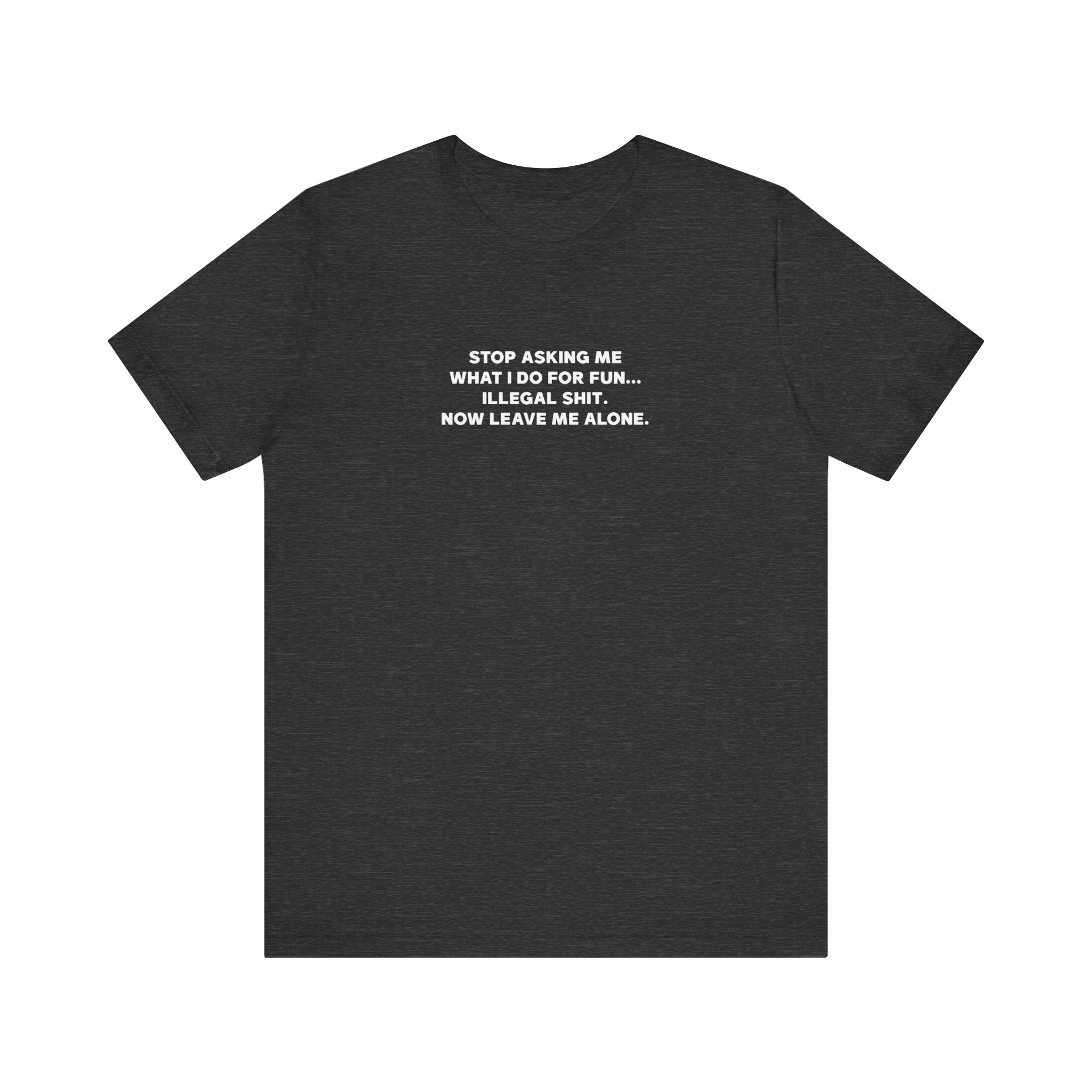 'Don't Ask What I Do For Fun' Funny Quote T-Shirt - Deez Teez