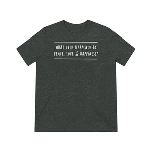 'What Ever Happened To Peace Love & Happiness?' Questioning Ideals | Positivity Reminder Unisex Triblend T-Shirt - Deez Teez