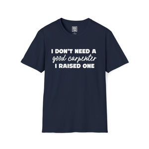 Carpenter Pride T-Shirt - I Don't Need a Good Carpenter, I Raised One - Deez Teez