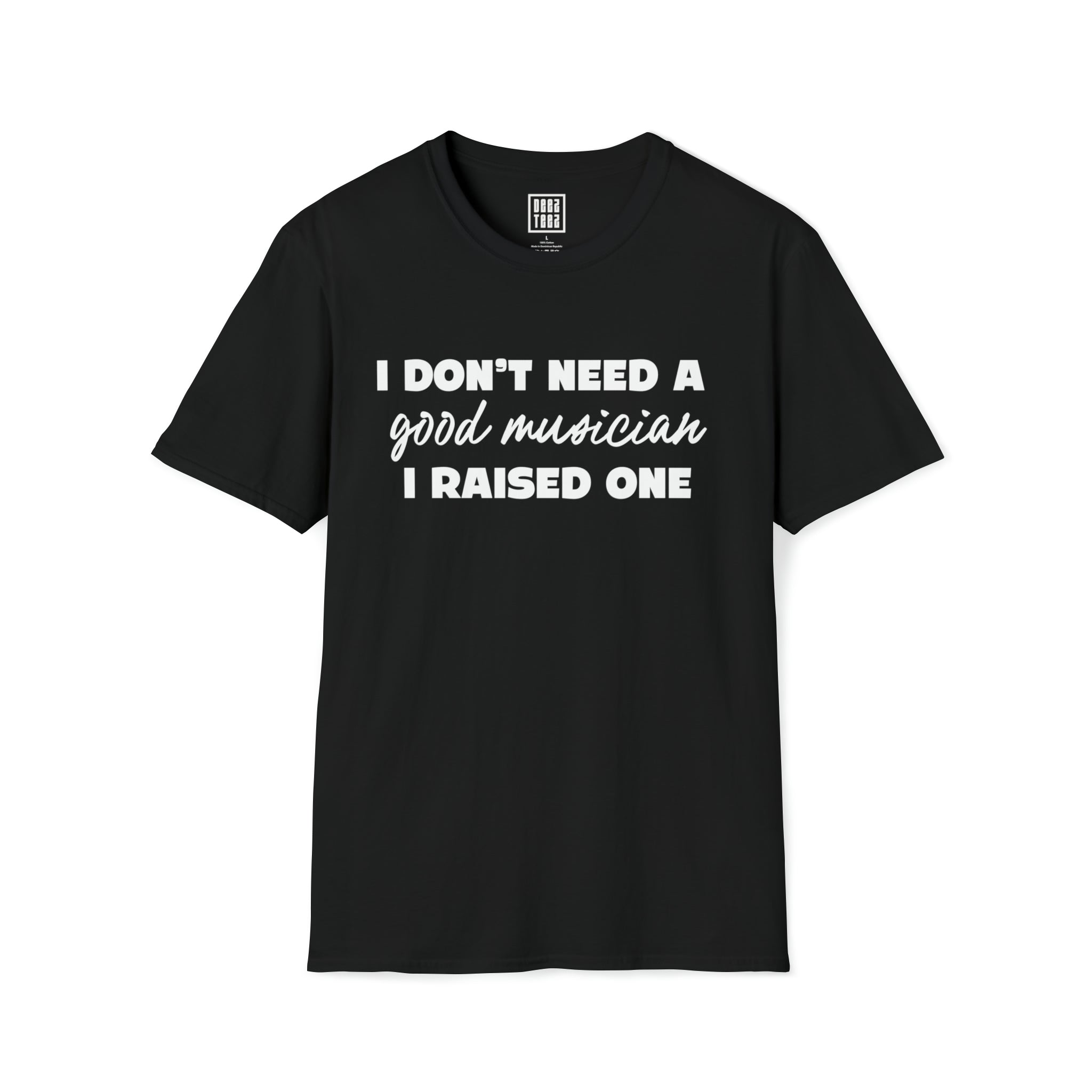 Musician Pride T-Shirt - I Don't Need a Good Musician, I Raised One - Deez Teez