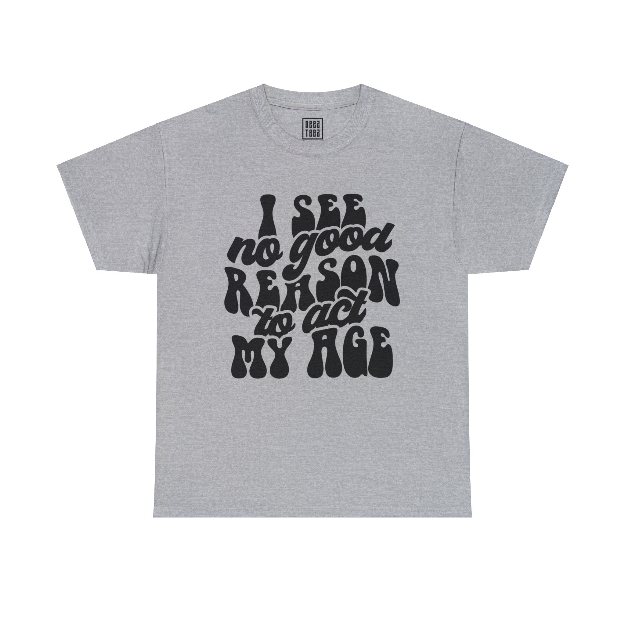 Youthful Attitude T-Shirt | 'I See No Good Reason to Act My Age' - Deez Teez