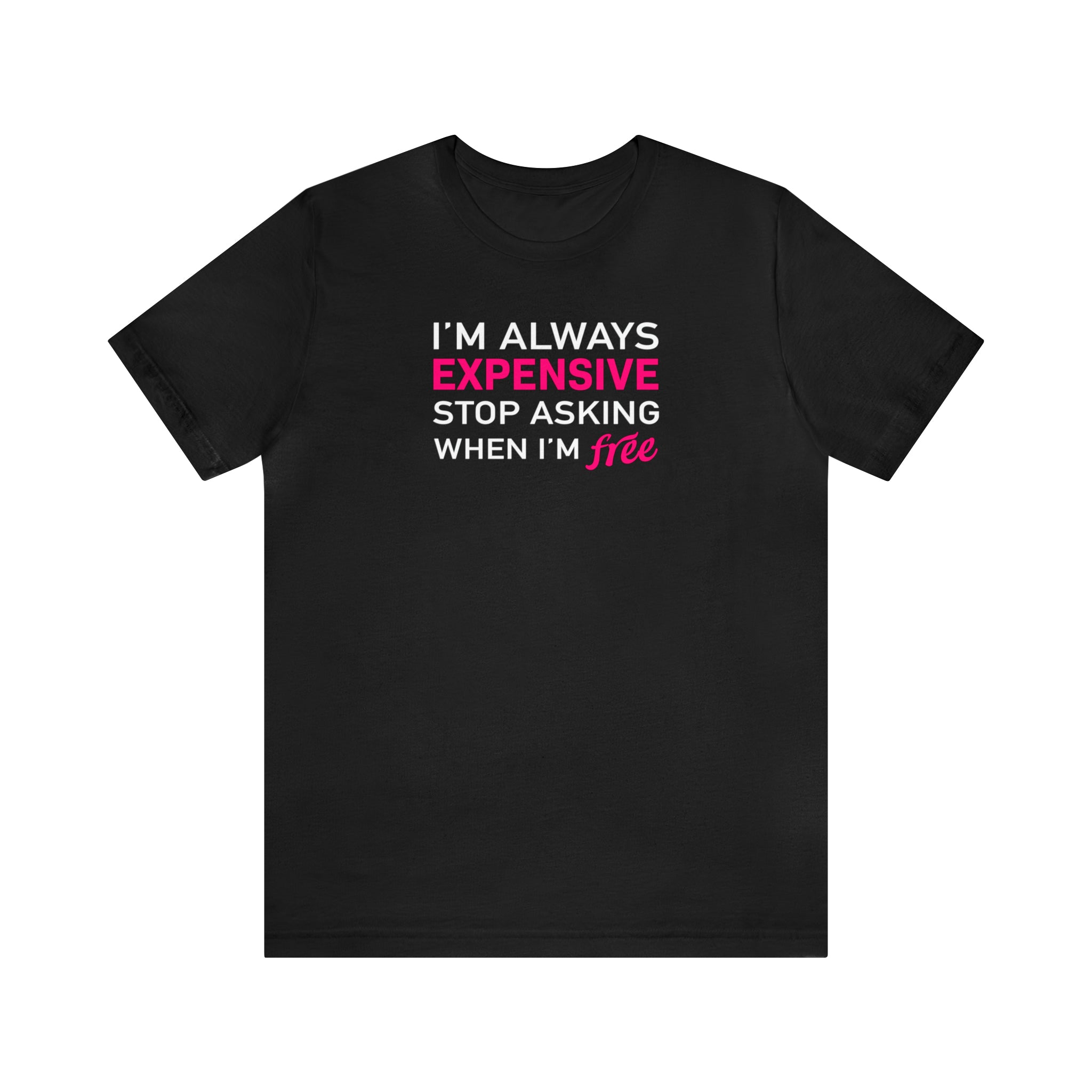 'I'm Always Expensive; Stop Asking When I'm Free' Funny Statement T-Shirt