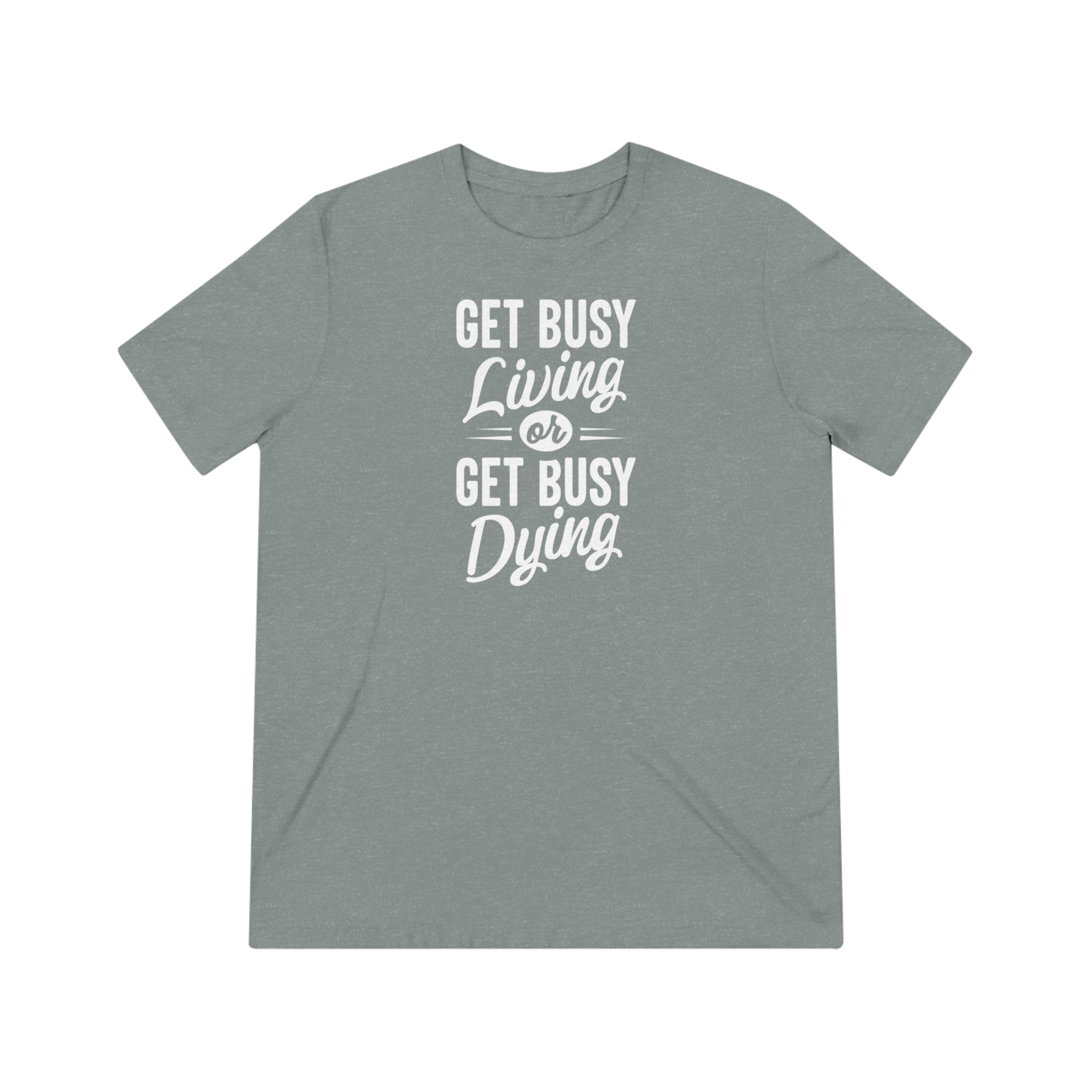 'Get Busy Living Or Get Busy Dying' Different Perspectives T-shirt | Mindset Motivation Unisex Tri-blend - Deez Teez