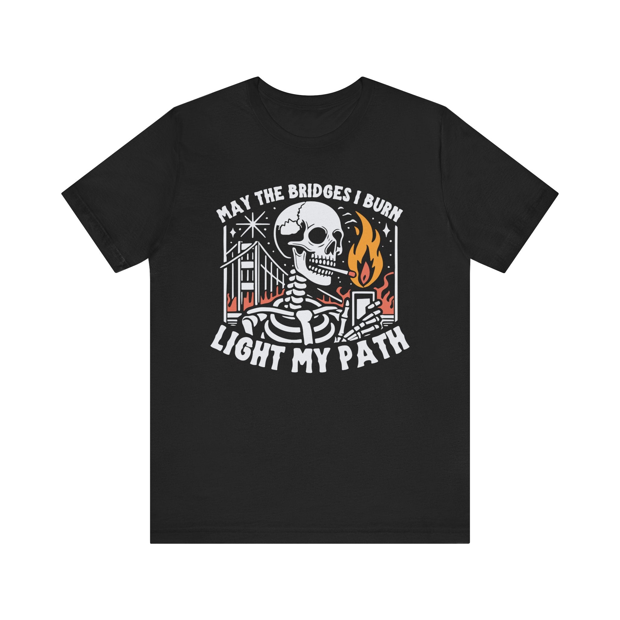 'May The Bridges I Burn Light My Path' Dark Humor Graphic T-Shirt - Deez Teez