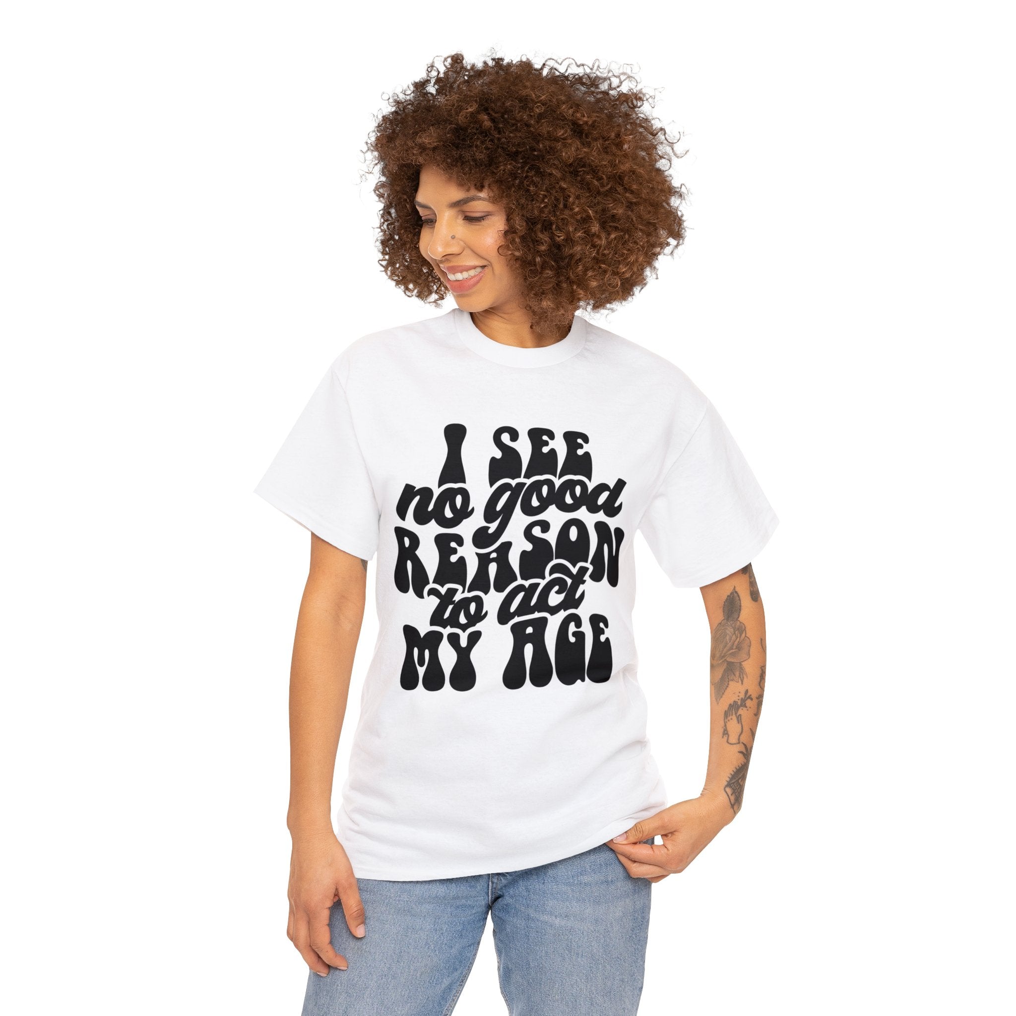 Youthful Attitude T-Shirt | 'I See No Good Reason to Act My Age' - Deez Teez